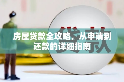 平川房屋贷款全攻略，从申请到还款的详细指南