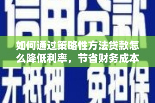平川如何通过策略性方法贷款怎么降低利率，节省财务成本