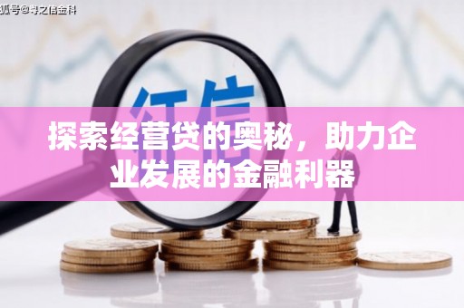 平川探索经营贷的奥秘，助力企业发展的金融利器