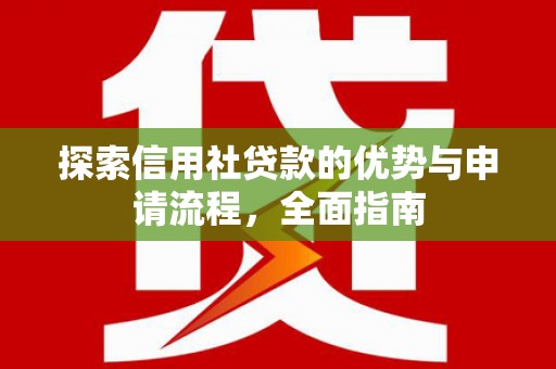 平川探索信用社贷款的优势与申请流程，全面指南