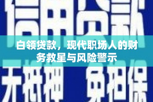 平川白领贷款，现代职场人的财务救星与风险警示