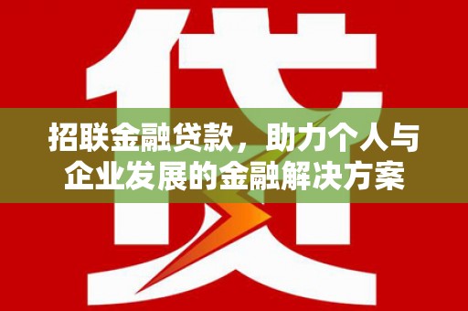 平川招联金融贷款，助力个人与企业发展的金融解决方案