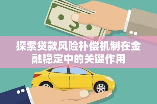 平川探索贷款风险补偿机制在金融稳定中的关键作用