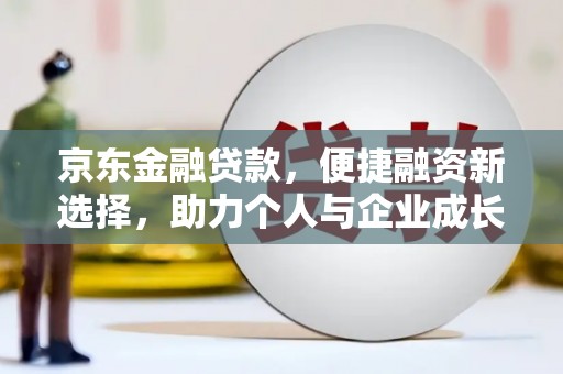 平川京东金融贷款，便捷融资新选择，助力个人与企业成长
