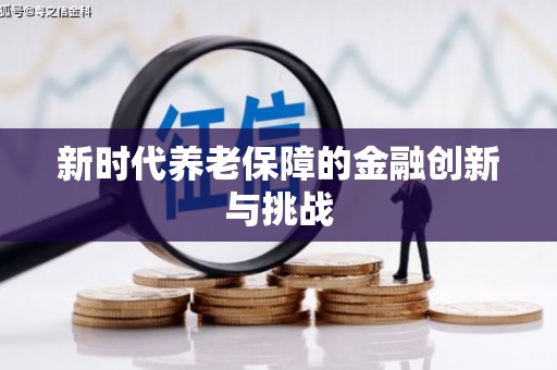 平川新时代养老保障的金融创新与挑战