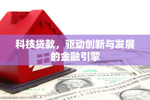 平川科技贷款，驱动创新与发展的金融引擎