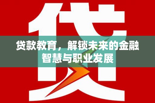 平川贷款教育，解锁未来的金融智慧与职业发展