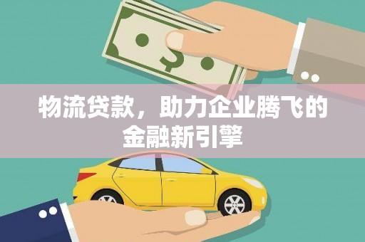 平川物流贷款，助力企业腾飞的金融新引擎