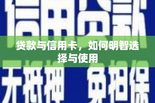 平川贷款与信用卡，如何明智选择与使用