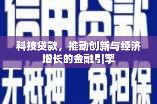 平川科技贷款，推动创新与经济增长的金融引擎