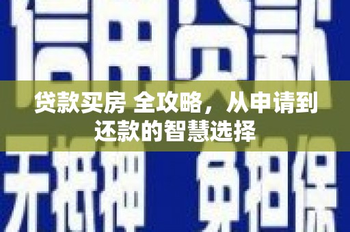 平川贷款买房 全攻略，从申请到还款的智慧选择