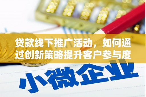 平川贷款线下推广活动，如何通过创新策略提升客户参与度