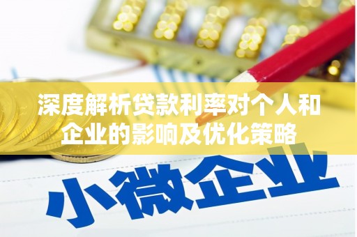 平川深度解析贷款利率对个人和企业的影响及优化策略