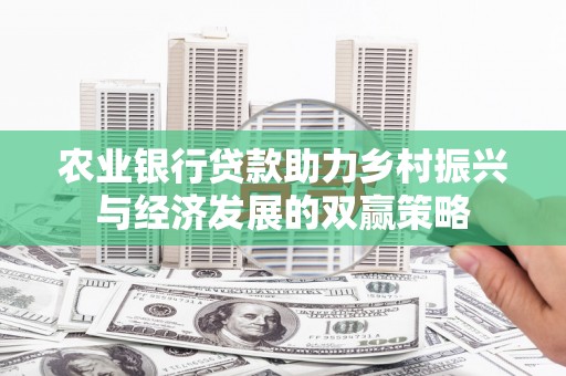 平川农业银行贷款助力乡村振兴与经济发展的双赢策略