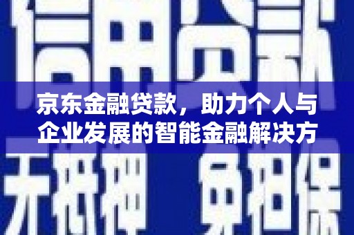 平川京东金融贷款，助力个人与企业发展的智能金融解决方案