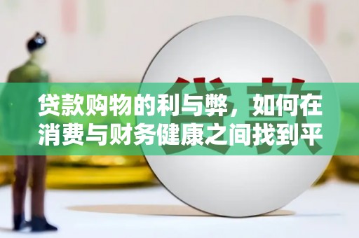平川贷款购物的利与弊，如何在消费与财务健康之间找到平衡
