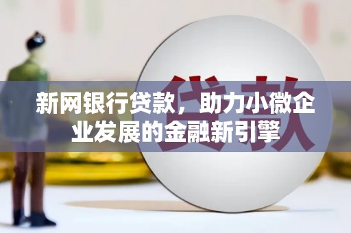 平川新网银行贷款，助力小微企业发展的金融新引擎