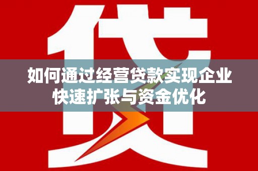 平川如何通过经营贷款实现企业快速扩张与资金优化