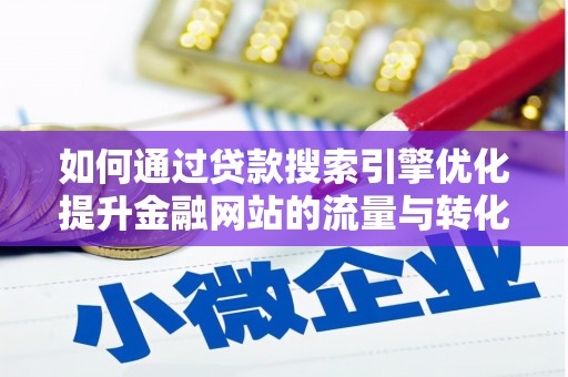 平川如何通过贷款搜索引擎优化提升金融网站的流量与转化率