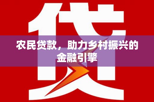 平川农民贷款，助力乡村振兴的金融引擎