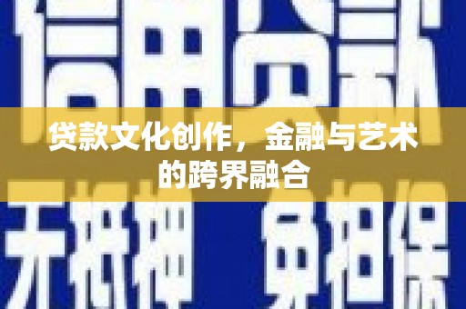 平川贷款文化创作，金融与艺术的跨界融合