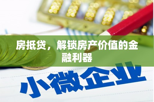 平川房抵贷，解锁房产价值的金融利器