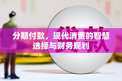 平川分期付款，现代消费的智慧选择与财务规划