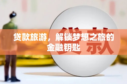 平川贷款旅游，解锁梦想之旅的金融钥匙