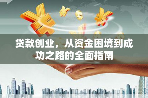 平川贷款创业，从资金困境到成功之路的全面指南