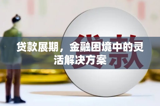 平川贷款展期，金融困境中的灵活解决方案