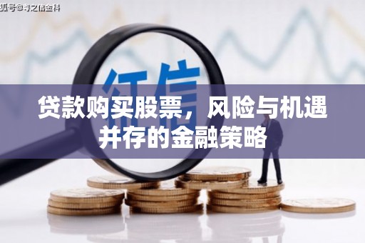 平川贷款购买股票，风险与机遇并存的金融策略
