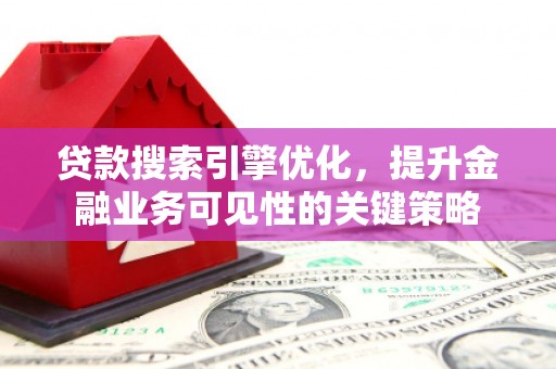 平川贷款搜索引擎优化，提升金融业务可见性的关键策略