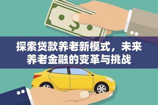 平川探索贷款养老新模式，未来养老金融的变革与挑战