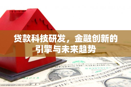 平川贷款科技研发，金融创新的引擎与未来趋势