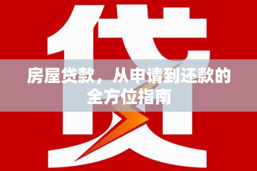 平川房屋贷款，从申请到还款的全方位指南