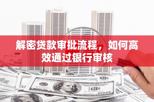 平川解密贷款审批流程，如何高效通过银行审核