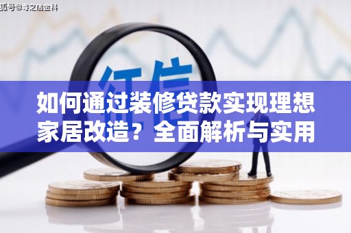 平川如何通过装修贷款实现理想家居改造？全面解析与实用指南