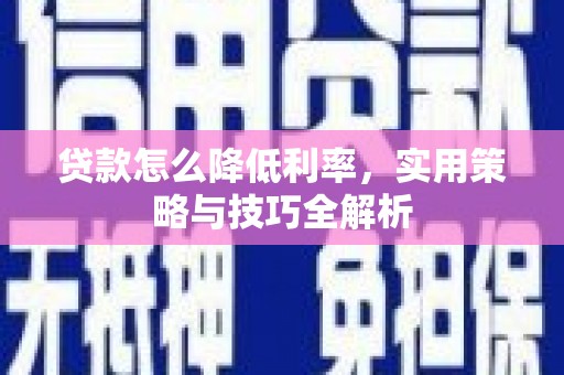 平川贷款怎么降低利率，实用策略与技巧全解析