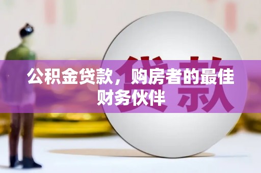 平川公积金贷款，购房者的最佳财务伙伴