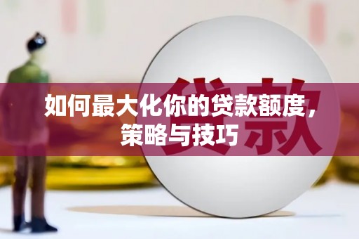 平川如何最大化你的贷款额度，策略与技巧