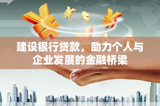 平川建设银行贷款，助力个人与企业发展的金融桥梁