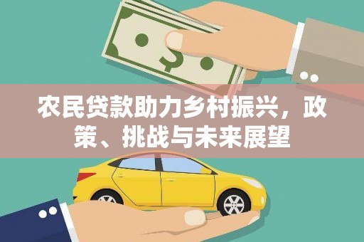 平川农民贷款助力乡村振兴，政策、挑战与未来展望