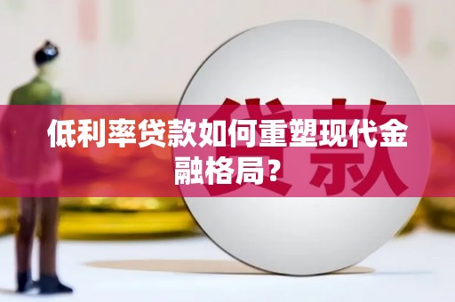 平川低利率贷款如何重塑现代金融格局？