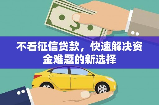 平川不看征信贷款，快速解决资金难题的新选择