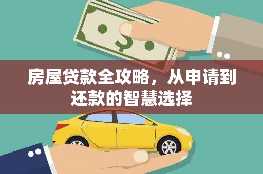 平川房屋贷款全攻略，从申请到还款的智慧选择