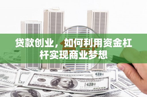 平川贷款创业，如何利用资金杠杆实现商业梦想