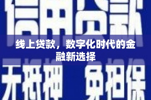平川线上贷款，数字化时代的金融新选择