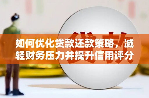 平川如何优化贷款还款策略，减轻财务压力并提升信用评分