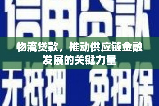 平川物流贷款，推动供应链金融发展的关键力量