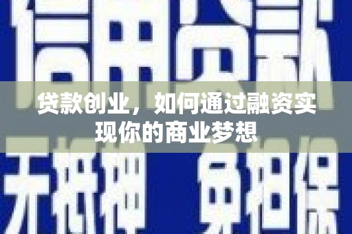 平川贷款创业，如何通过融资实现你的商业梦想